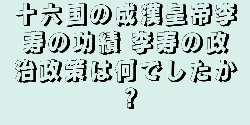 十六国の成漢皇帝李寿の功績 李寿の政治政策は何でしたか？