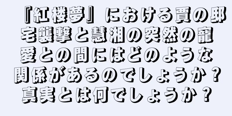 『紅楼夢』における賈の邸宅襲撃と慧湘の突然の寵愛との間にはどのような関係があるのでしょうか？真実とは何でしょうか？