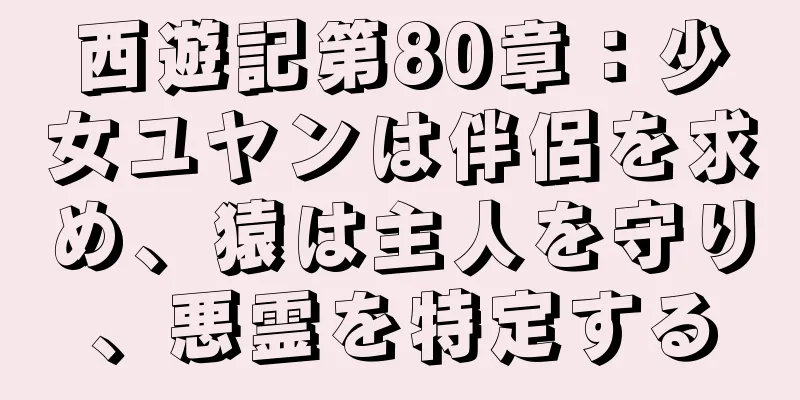 西遊記第80章：少女ユヤンは伴侶を求め、猿は主人を守り、悪霊を特定する