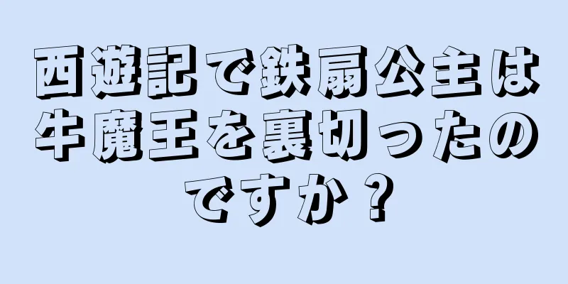 西遊記で鉄扇公主は牛魔王を裏切ったのですか？