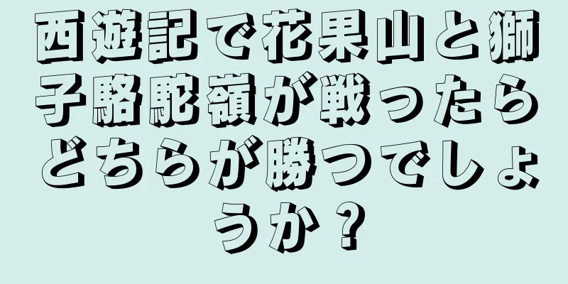 西遊記で花果山と獅子駱駝嶺が戦ったらどちらが勝つでしょうか？