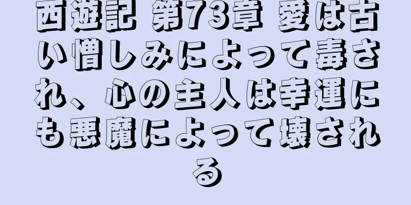 西遊記 第73章 愛は古い憎しみによって毒され、心の主人は幸運にも悪魔によって壊される