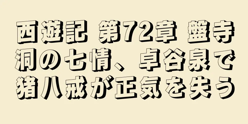 西遊記 第72章 盤寺洞の七情、卓谷泉で猪八戒が正気を失う