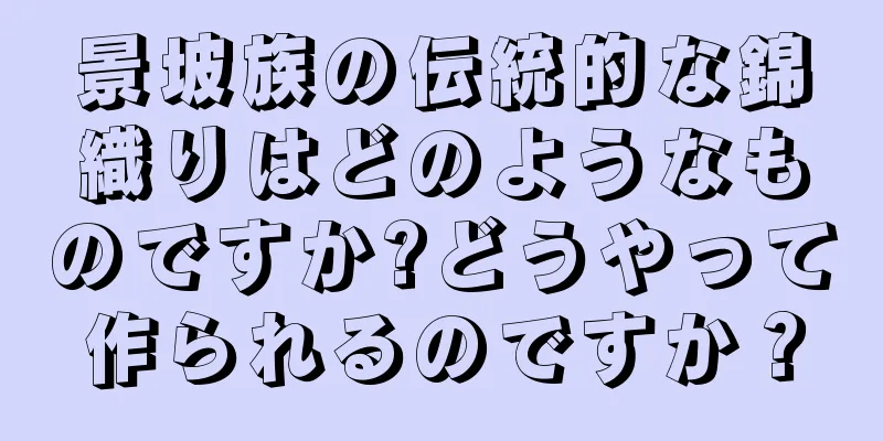 景坡族の伝統的な錦織りはどのようなものですか?どうやって作られるのですか？