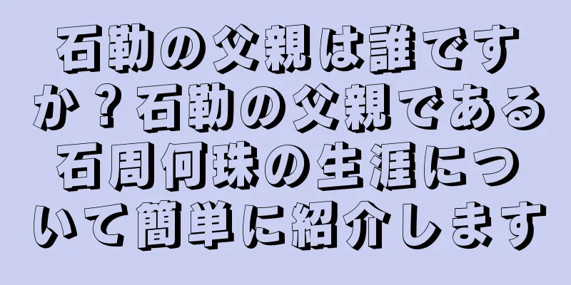 石勒の父親は誰ですか？石勒の父親である石周何珠の生涯について簡単に紹介します