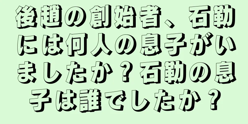 後趙の創始者、石勒には何人の息子がいましたか？石勒の息子は誰でしたか？