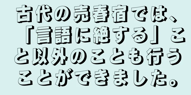 古代の売春宿では、「言語に絶する」こと以外のことも行うことができました。