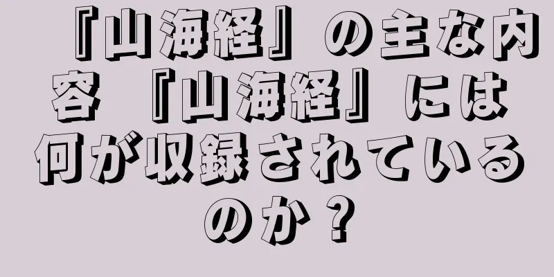 『山海経』の主な内容 『山海経』には何が収録されているのか？