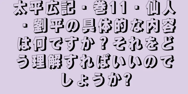 太平広記・巻11・仙人・劉平の具体的な内容は何ですか？それをどう理解すればいいのでしょうか?