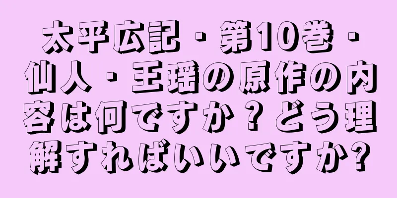 太平広記・第10巻・仙人・王瑶の原作の内容は何ですか？どう理解すればいいですか?