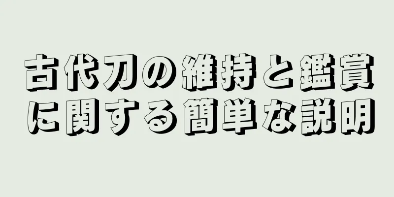 古代刀の維持と鑑賞に関する簡単な説明