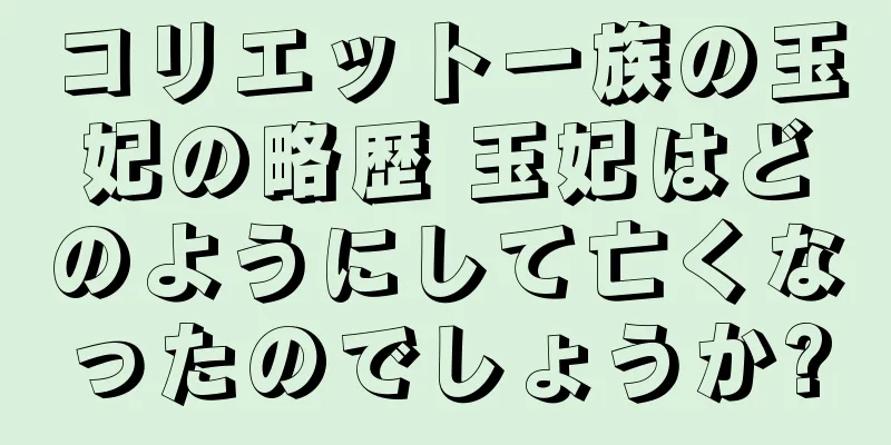 コリエット一族の玉妃の略歴 玉妃はどのようにして亡くなったのでしょうか?