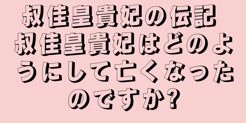 叔佳皇貴妃の伝記 叔佳皇貴妃はどのようにして亡くなったのですか?