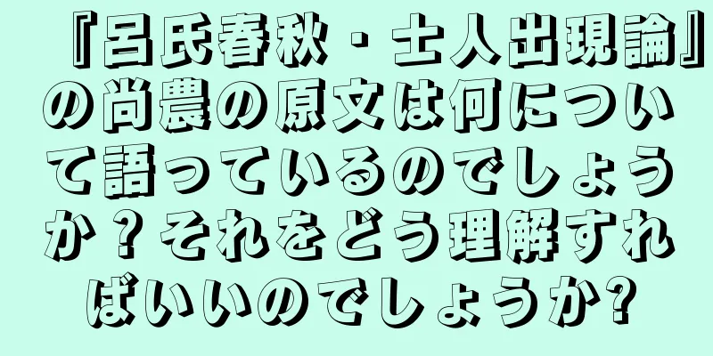 『呂氏春秋・士人出現論』の尚農の原文は何について語っているのでしょうか？それをどう理解すればいいのでしょうか?