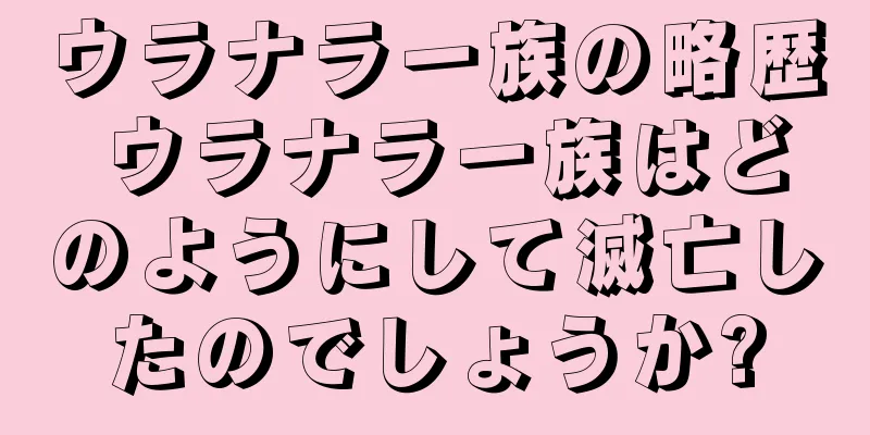 ウラナラ一族の略歴 ウラナラ一族はどのようにして滅亡したのでしょうか?