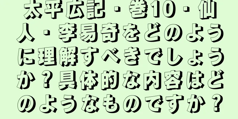 太平広記・巻10・仙人・李易奇をどのように理解すべきでしょうか？具体的な内容はどのようなものですか？