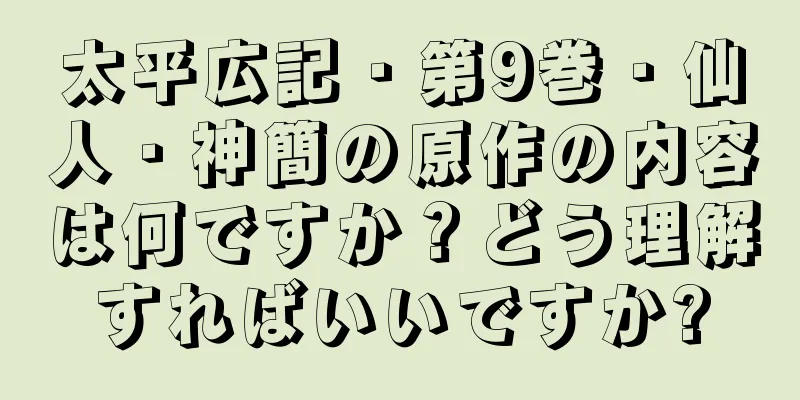 太平広記・第9巻・仙人・神簡の原作の内容は何ですか？どう理解すればいいですか?