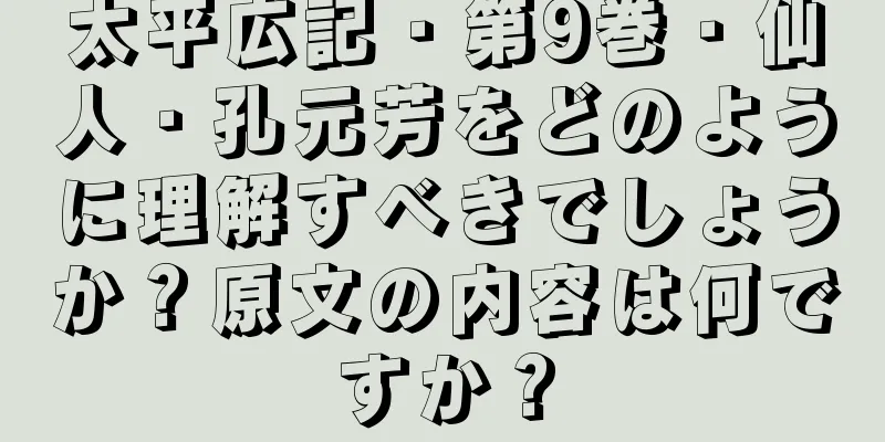 太平広記・第9巻・仙人・孔元芳をどのように理解すべきでしょうか？原文の内容は何ですか？