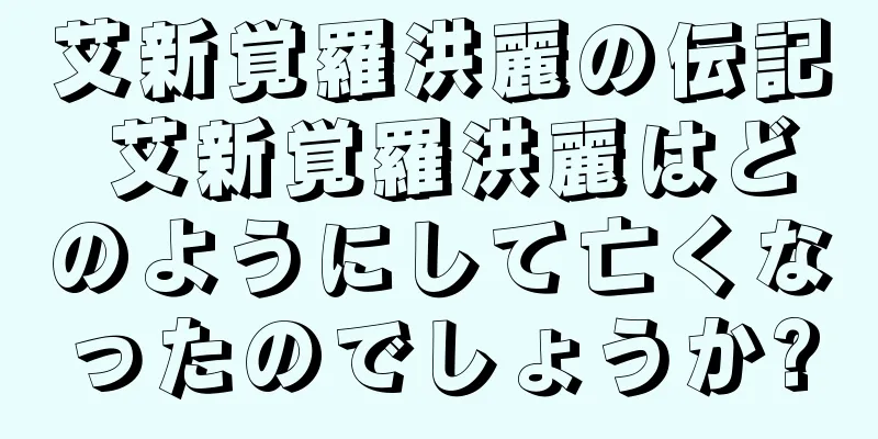 艾新覚羅洪麗の伝記 艾新覚羅洪麗はどのようにして亡くなったのでしょうか?