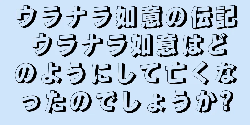 ウラナラ如意の伝記 ウラナラ如意はどのようにして亡くなったのでしょうか?
