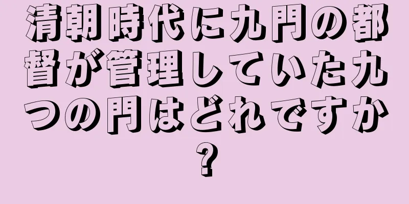 清朝時代に九門の都督が管理していた九つの門はどれですか?