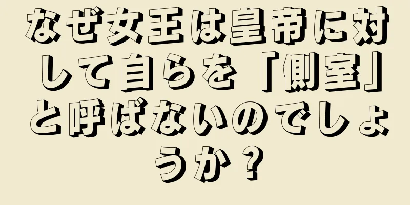 なぜ女王は皇帝に対して自らを「側室」と呼ばないのでしょうか？