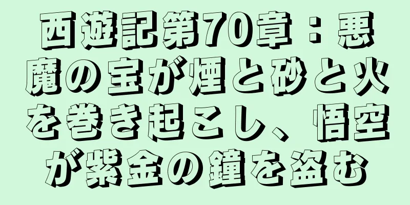 西遊記第70章：悪魔の宝が煙と砂と火を巻き起こし、悟空が紫金の鐘を盗む
