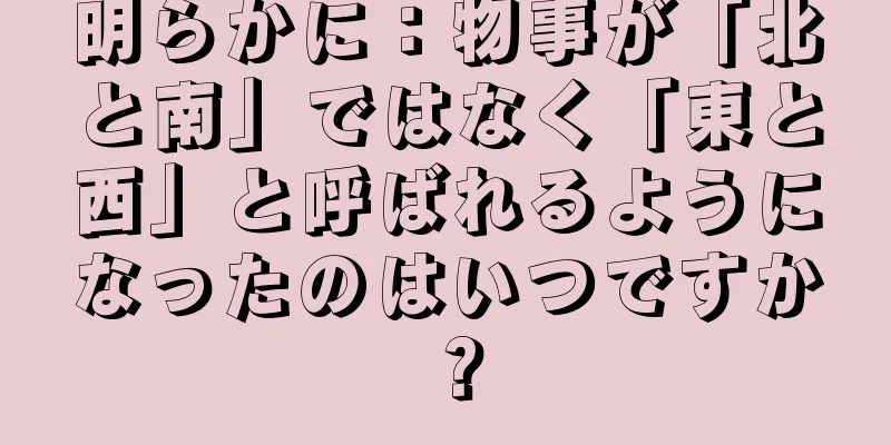 明らかに：物事が「北と南」ではなく「東と西」と呼ばれるようになったのはいつですか？
