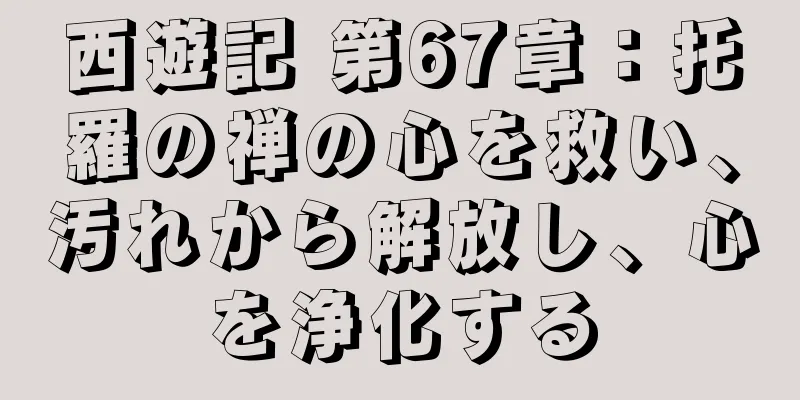 西遊記 第67章：托羅の禅の心を救い、汚れから解放し、心を浄化する