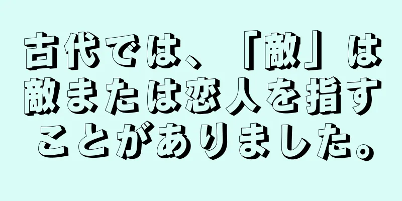 古代では、「敵」は敵または恋人を指すことがありました。