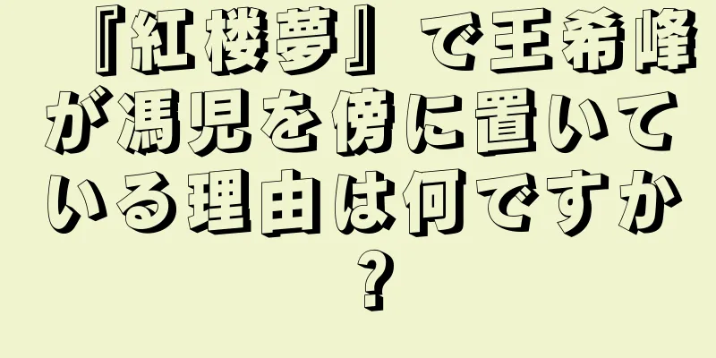 『紅楼夢』で王希峰が馮児を傍に置いている理由は何ですか？