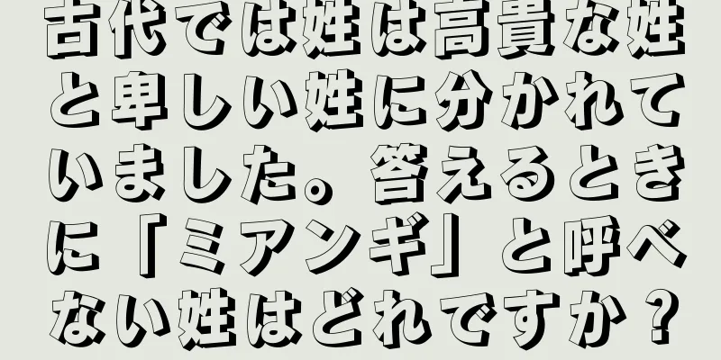 古代では姓は高貴な姓と卑しい姓に分かれていました。答えるときに「ミアンギ」と呼べない姓はどれですか？