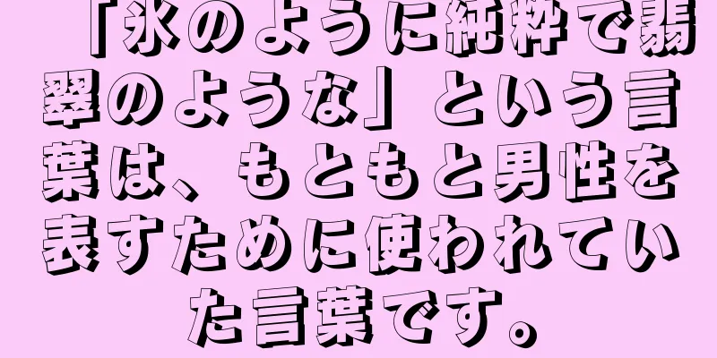 「氷のように純粋で翡翠のような」という言葉は、もともと男性を表すために使われていた言葉です。