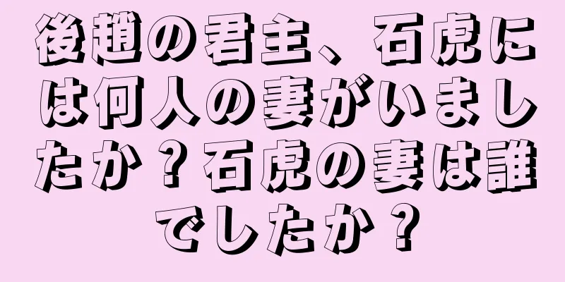 後趙の君主、石虎には何人の妻がいましたか？石虎の妻は誰でしたか？