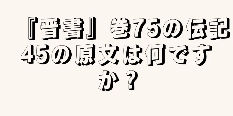 『晋書』巻75の伝記45の原文は何ですか？