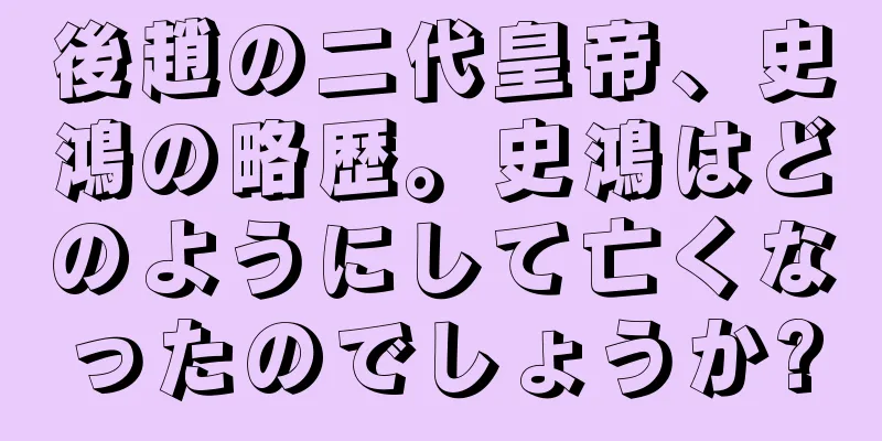 後趙の二代皇帝、史鴻の略歴。史鴻はどのようにして亡くなったのでしょうか?