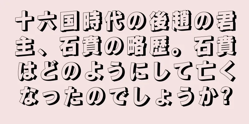 十六国時代の後趙の君主、石賁の略歴。石賁はどのようにして亡くなったのでしょうか?