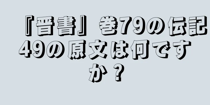 『晋書』巻79の伝記49の原文は何ですか？