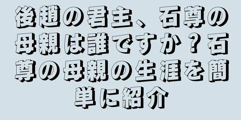 後趙の君主、石尊の母親は誰ですか？石尊の母親の生涯を簡単に紹介