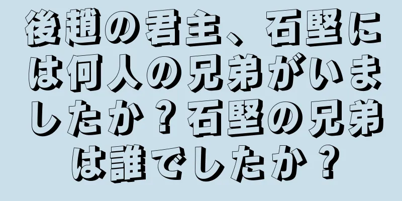 後趙の君主、石堅には何人の兄弟がいましたか？石堅の兄弟は誰でしたか？