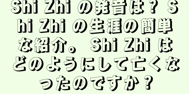 Shi Zhi の発音は？ Shi Zhi の生涯の簡単な紹介。 Shi Zhi はどのようにして亡くなったのですか？