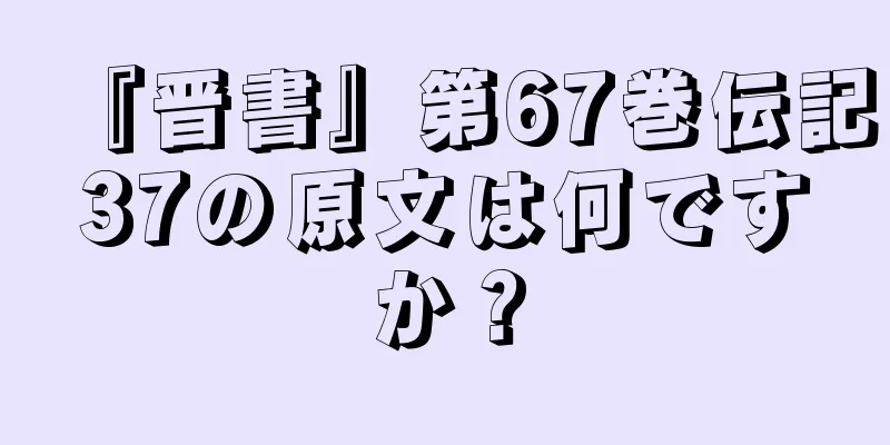 『晋書』第67巻伝記37の原文は何ですか？