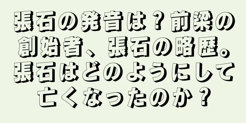 張石の発音は？前梁の創始者、張石の略歴。張石はどのようにして亡くなったのか？