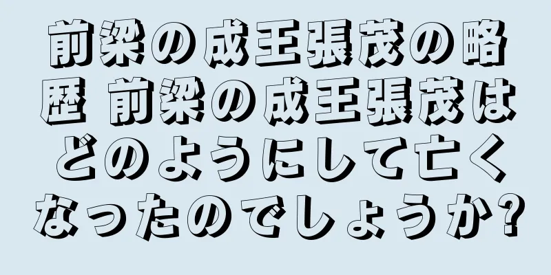 前梁の成王張茂の略歴 前梁の成王張茂はどのようにして亡くなったのでしょうか?