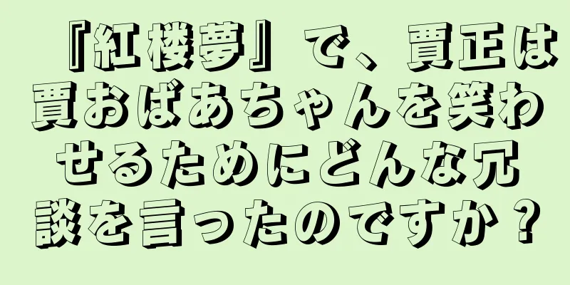 『紅楼夢』で、賈正は賈おばあちゃんを笑わせるためにどんな冗談を言ったのですか？