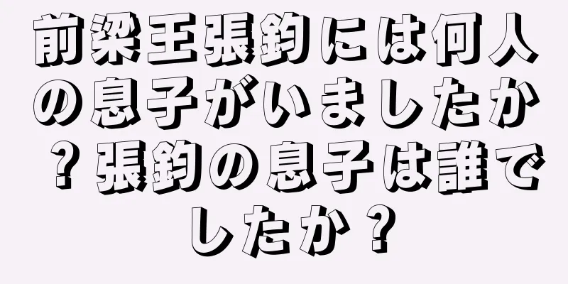 前梁王張鈞には何人の息子がいましたか？張鈞の息子は誰でしたか？