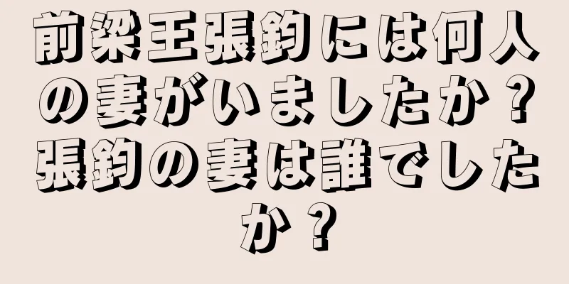 前梁王張鈞には何人の妻がいましたか？張鈞の妻は誰でしたか？