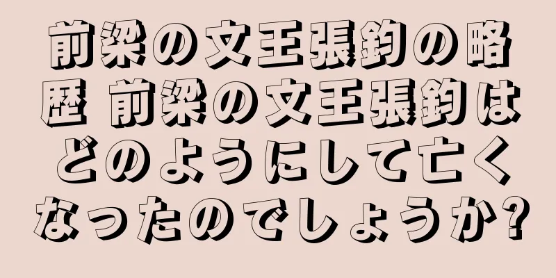 前梁の文王張鈞の略歴 前梁の文王張鈞はどのようにして亡くなったのでしょうか?