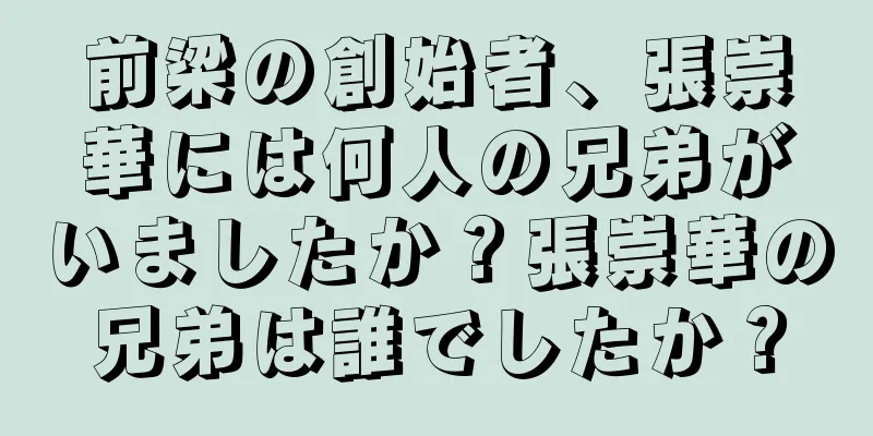 前梁の創始者、張崇華には何人の兄弟がいましたか？張崇華の兄弟は誰でしたか？