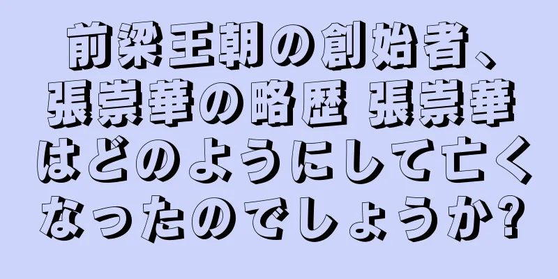 前梁王朝の創始者、張崇華の略歴 張崇華はどのようにして亡くなったのでしょうか?